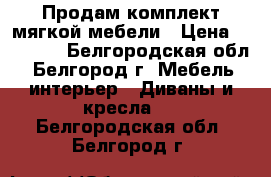Продам комплект мягкой мебели › Цена ­ 18 000 - Белгородская обл., Белгород г. Мебель, интерьер » Диваны и кресла   . Белгородская обл.,Белгород г.